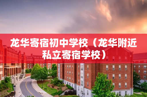 龙华寄宿初中学校（龙华附近私立寄宿学校）