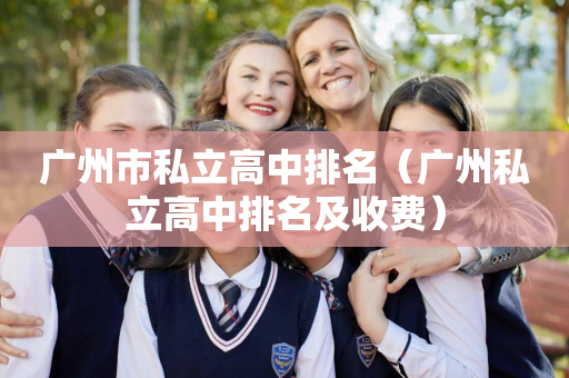 广州市私立高中排名（广州私立高中排名及收费）
