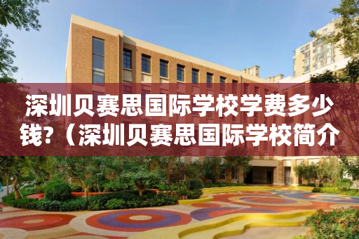 深圳贝赛思国际学校学费多少钱?（深圳贝赛思国际学校简介）