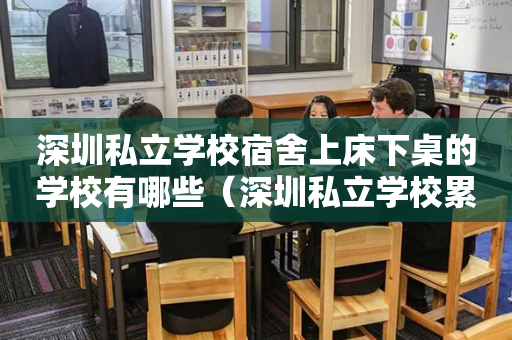 深圳私立学校宿舍上床下桌的学校有哪些（深圳私立学校累吗）