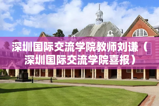 深圳国际交流学院教师刘谦（深圳国际交流学院喜报）
