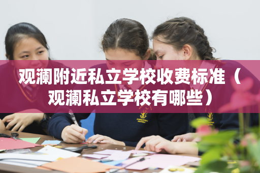 观澜附近私立学校收费标准（观澜私立学校有哪些）