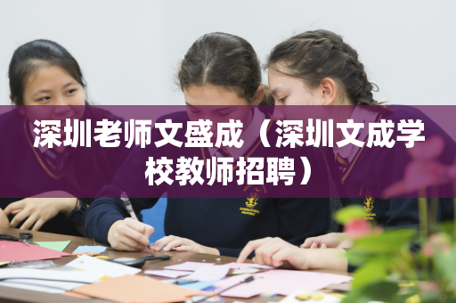 深圳老师文盛成（深圳文成学校教师招聘）