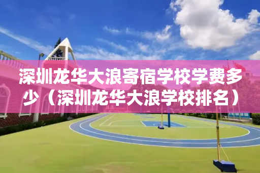 深圳龙华大浪寄宿学校学费多少（深圳龙华大浪学校排名）