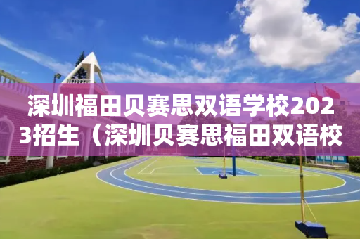 深圳福田贝赛思双语学校2023招生（深圳贝赛思福田双语校区招生）