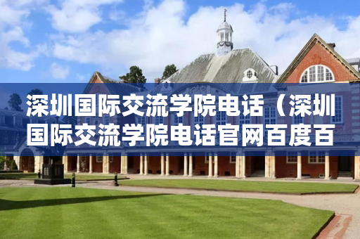 深圳国际交流学院电话（深圳国际交流学院电话官网百度百科）