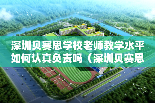 深圳贝赛思学校老师教学水平如何认真负责吗（深圳贝赛思学校怎么样）