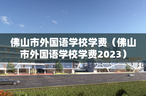 佛山市外国语学校学费（佛山市外国语学校学费2023）