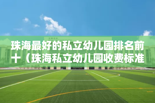 珠海最好的私立幼儿园排名前十（珠海私立幼儿园收费标准）