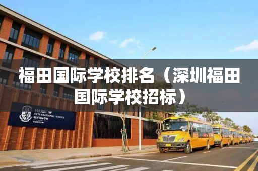 福田国际学校排名（深圳福田国际学校招标）