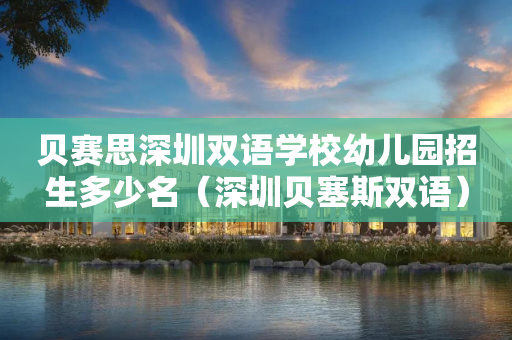 贝赛思深圳双语学校幼儿园招生多少名（深圳贝塞斯双语）