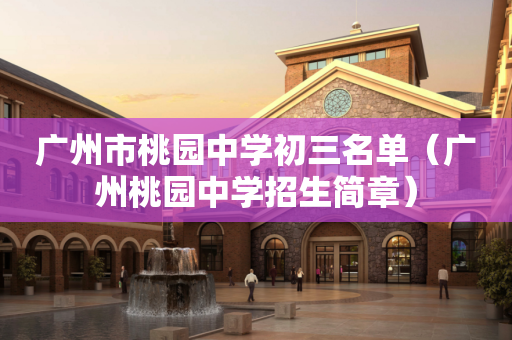 广州市桃园中学初三名单（广州桃园中学招生简章）