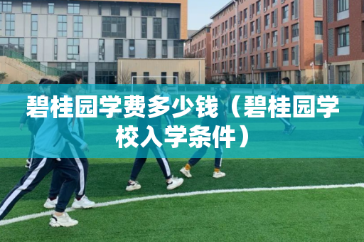 碧桂园学费多少钱（碧桂园学校入学条件）