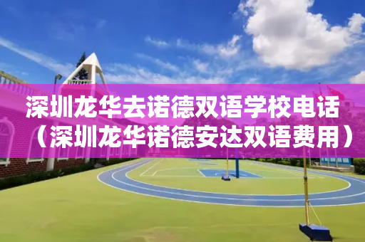深圳龙华去诺德双语学校电话（深圳龙华诺德安达双语费用）