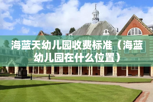 海蓝天幼儿园收费标准（海蓝幼儿园在什么位置）