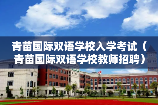 青苗国际双语学校入学考试（青苗国际双语学校教师招聘）