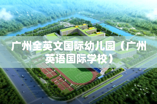 广州全英文国际幼儿园（广州英语国际学校）
