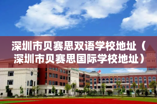 深圳市贝赛思双语学校地址（深圳市贝赛思国际学校地址）