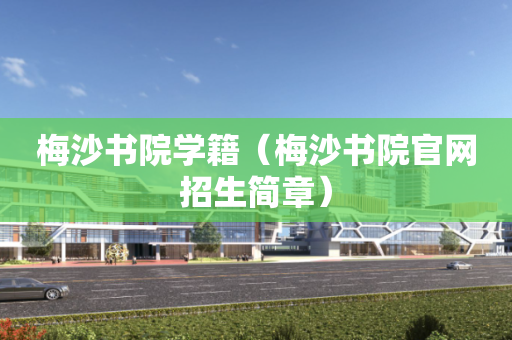 梅沙书院学籍（梅沙书院官网招生简章）
