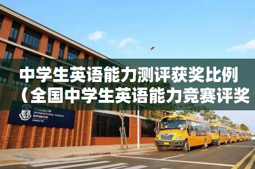 中学生英语能力测评获奖比例（全国中学生英语能力竞赛评奖标准）