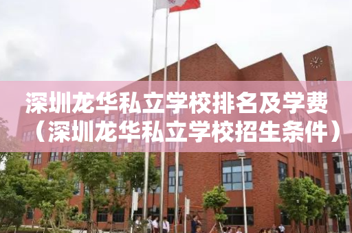 深圳龙华私立学校排名及学费（深圳龙华私立学校招生条件）