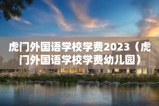 虎门外国语学校学费2023（虎门外国语学校学费幼儿园）