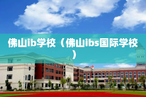 佛山ib学校（佛山ibs国际学校）