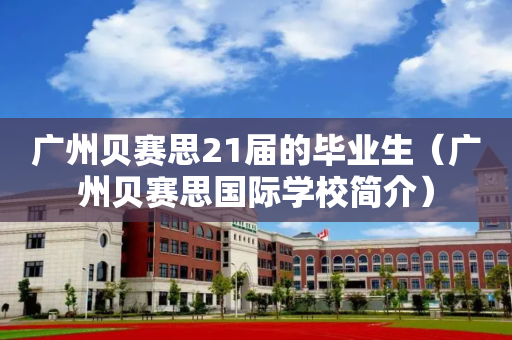 广州贝赛思21届的毕业生（广州贝赛思国际学校简介）