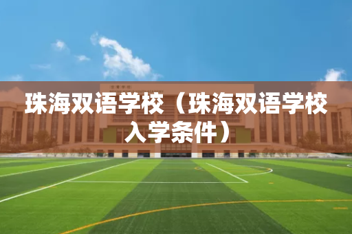 珠海双语学校（珠海双语学校入学条件）