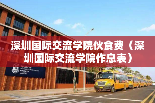 深圳国际交流学院伙食费（深圳国际交流学院作息表）