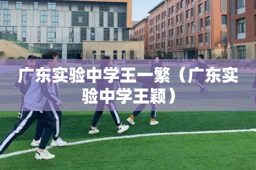 广东实验中学王一繁（广东实验中学王颖）