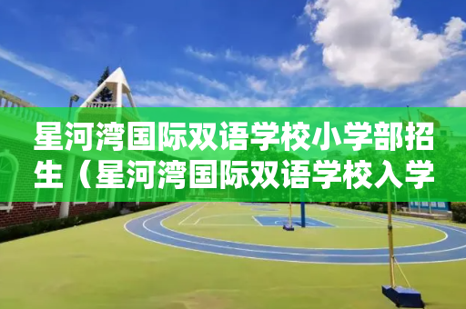 星河湾国际双语学校小学部招生（星河湾国际双语学校入学条件）