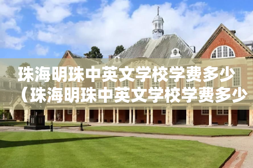 珠海明珠中英文学校学费多少（珠海明珠中英文学校学费多少2022）
