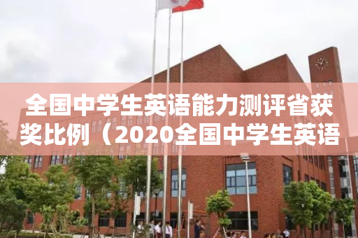全国中学生英语能力测评省获奖比例（2020全国中学生英语能力测评终评成绩查询）