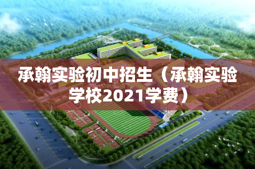 承翰实验初中招生（承翰实验学校2021学费）