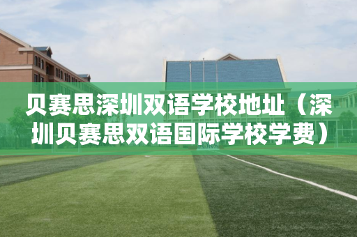 贝赛思深圳双语学校地址（深圳贝赛思双语国际学校学费）