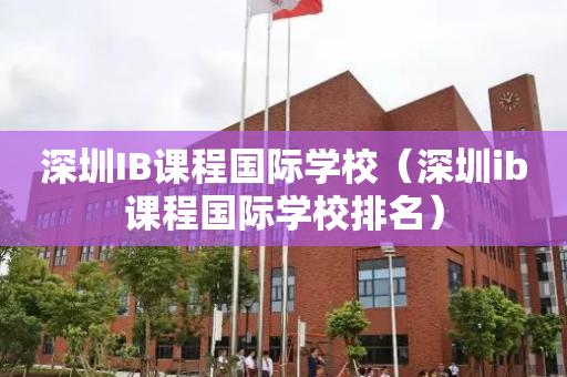 深圳IB课程国际学校（深圳ib课程国际学校排名）