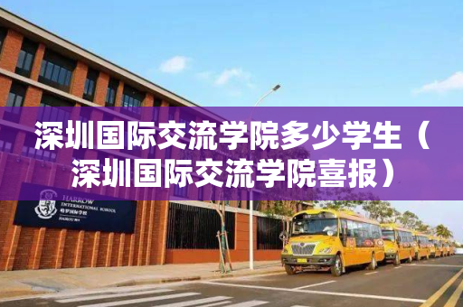深圳国际交流学院多少学生（深圳国际交流学院喜报）