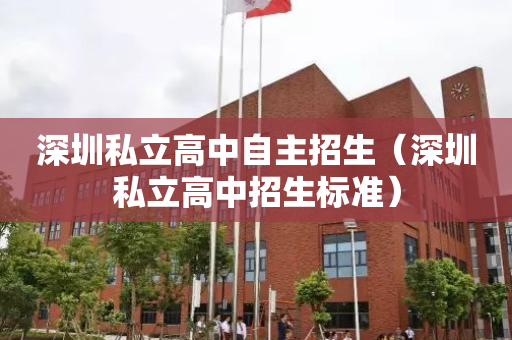 深圳私立高中自主招生（深圳私立高中招生标准）