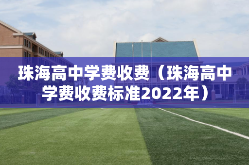 珠海高中学费收费（珠海高中学费收费标准2022年）