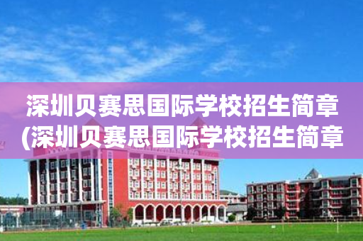 深圳贝赛思国际学校招生简章(深圳贝赛思国际学校招生简章官网)