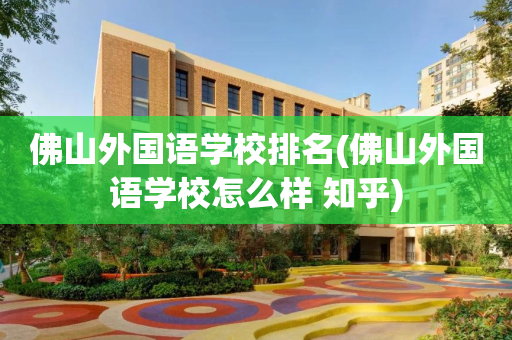 佛山外国语学校排名(佛山外国语学校怎么样 知乎)