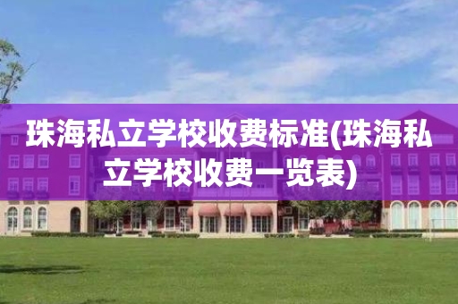 珠海私立学校收费标准(珠海私立学校收费一览表)