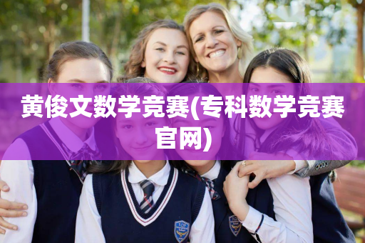 黄俊文数学竞赛(专科数学竞赛官网)