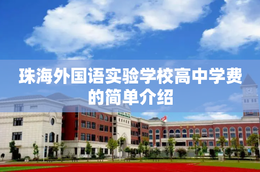 珠海外国语实验学校高中学费的简单介绍