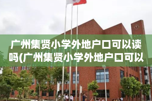 广州集贤小学外地户口可以读吗(广州集贤小学外地户口可以读吗高中)
