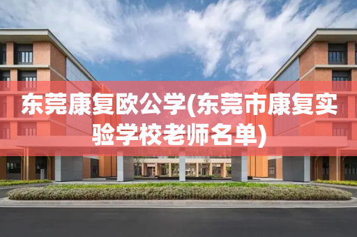 东莞康复欧公学(东莞市康复实验学校老师名单)