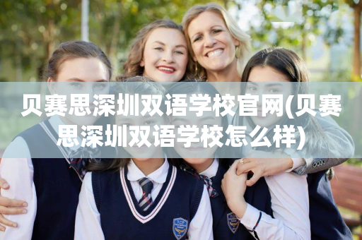 贝赛思深圳双语学校官网(贝赛思深圳双语学校怎么样)
