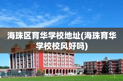 海珠区育华学校地址(海珠育华学校校风好吗)