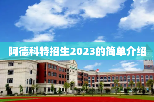 阿德科特招生2023的简单介绍